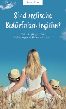 Sind seelische Bedürfnisse legitim? – Wie ein gütiger Gott Bedeutung und Sicherheit schenkt