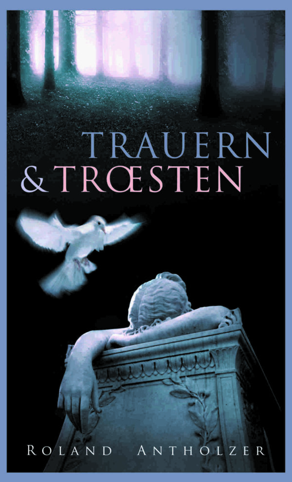 Trauern und Trösten (Roland Antholzer)